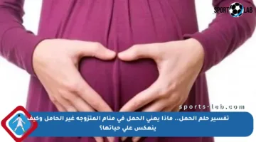 تفسير حلم الحمل.. ماذا يعني الحمل في منام المتزوجة غير الحامل وكيف ينعكس على حياتها؟